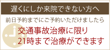 遅くにしか来院できない方へ交通事故治療に限り21時まで治療ができます