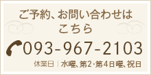 ご予約、お問い合わせはこちら TEL093-967-2103